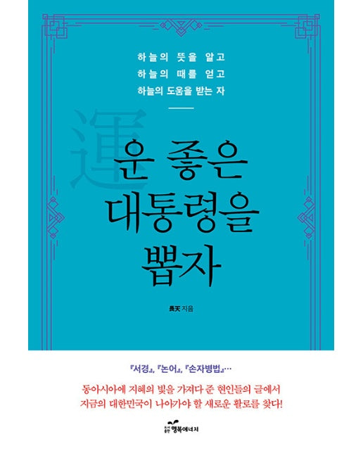 운 좋은 대통령을 뽑자 : 하늘의 뜻을 알고 하늘의 때를 얻고 하늘의 도움을 받는 자