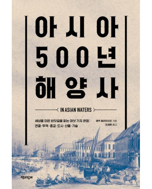 아시아 500년 해양사 : 세상을 이은 바닷길을 읽는 여섯 가지 관점 연결, 무역, 종교, 도시, 산물, 기술