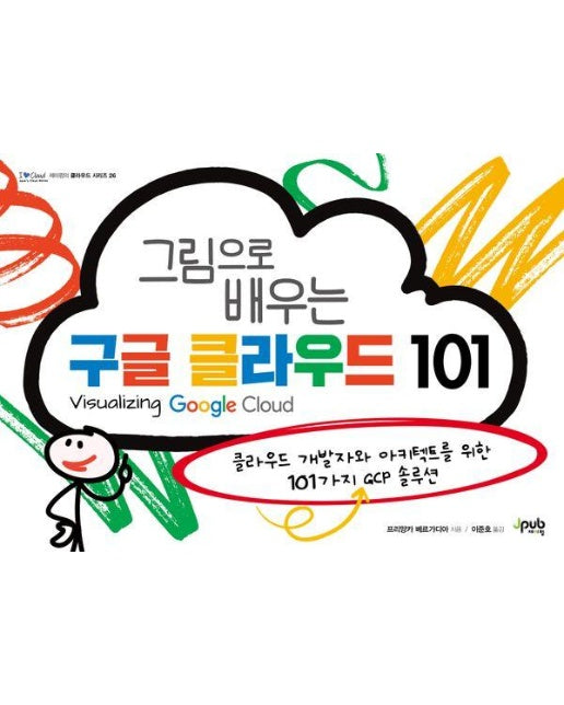 그림으로 배우는 구글 클라우드 101 : 클라우드 개발자와 아키텍트를 위한 101가지 GCP 솔루션