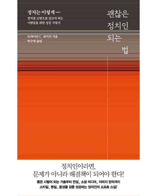 괜찮은 정치인 되는 법 : 정치는 이렇게 - 정치를 소명으로 삼고자 하는 사람들을 위한 성공 지침서