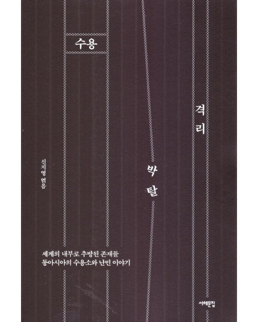 수용, 격리, 박탈 : 세계의 내부로 추방된 존재들 / 동아시아의 수용소와 난민 이야기