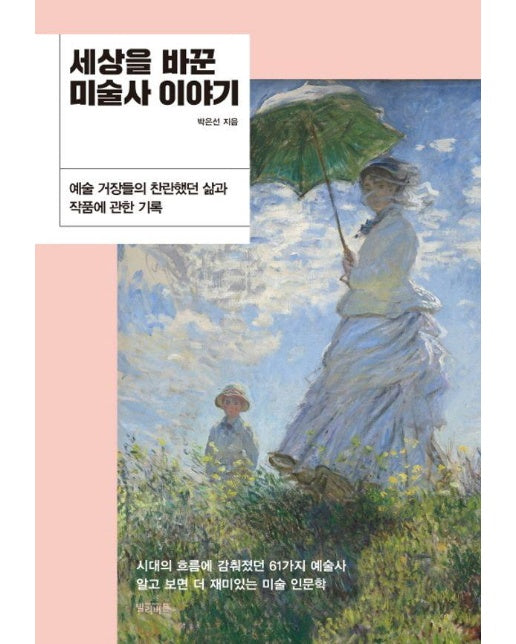 세상을 바꾼 미술사 이야기 : 예술 거장들의 찬란했던 삶과 작품에 관한 기록