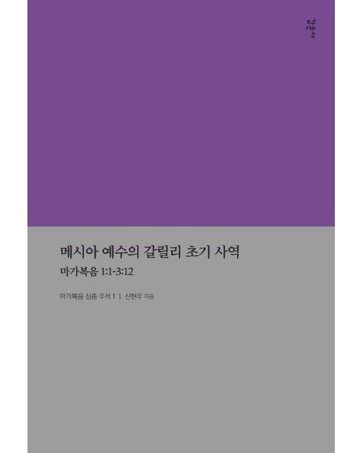 메시아 예수의 갈릴리 초기 사역 : 마가복음 1:1-3:12 - 마가복음 심층 주석 시리즈 1