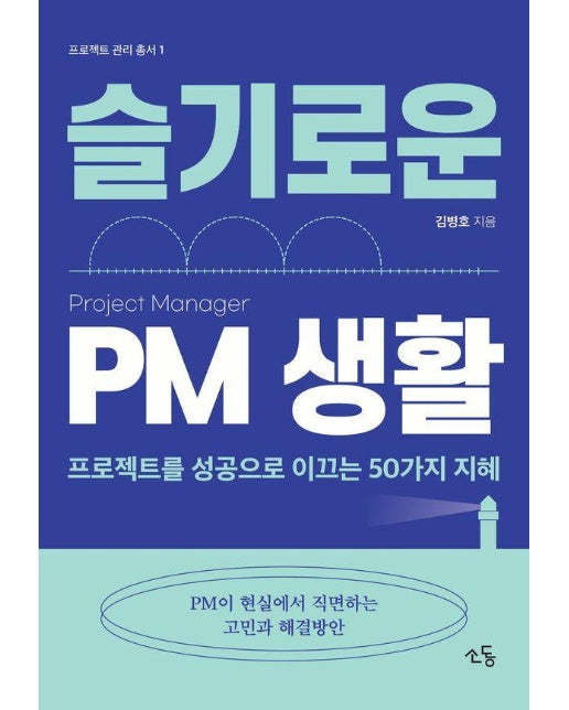 슬기로운 PM 생활 : 프로젝트를 성공으로 이끄는 50가지 지혜 - 프로젝트 관리 총서 1