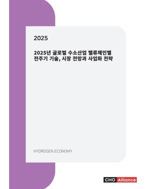 글로벌 수소산업 밸류체인별 전주기 기술, 시장 전망과 사업화 전략(2025)
