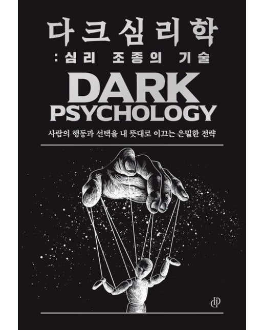 다크 심리학: 심리 조종의 기술 (사람의 행동과 선택을 내 뜻대로 이끄는 은밀한 전략)