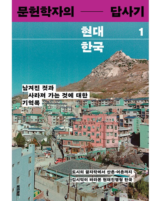 문헌학자의 현대 한국 답사기 1 : 남겨진 것과 사라져 가는 것에 대한 기억록