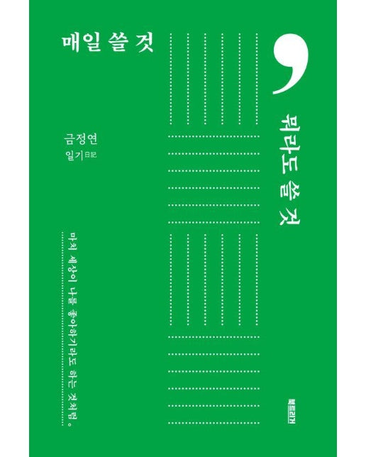 매일 쓸 것, 뭐라도 쓸 것 : 마치 세상이 나를 좋아하기라도 하는 것처럼