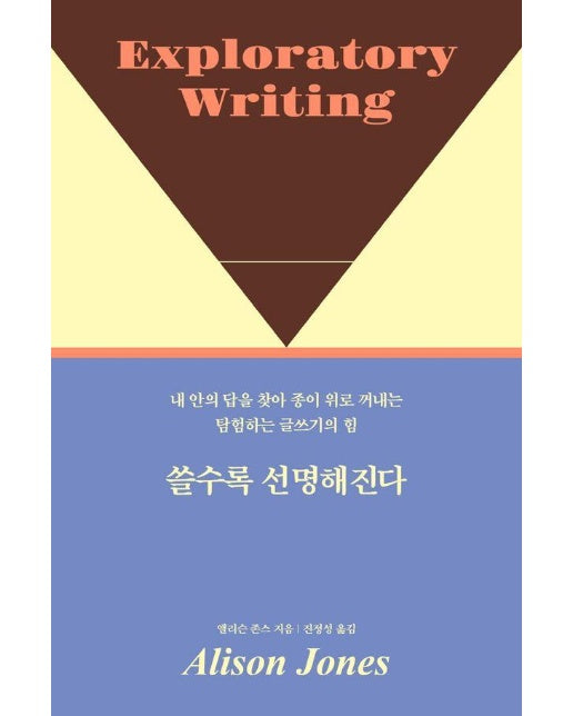 쓸수록 선명해진다 : 내 안의 답을 찾아 종이 위로 꺼내는 탐험하는 글쓰기의 힘 