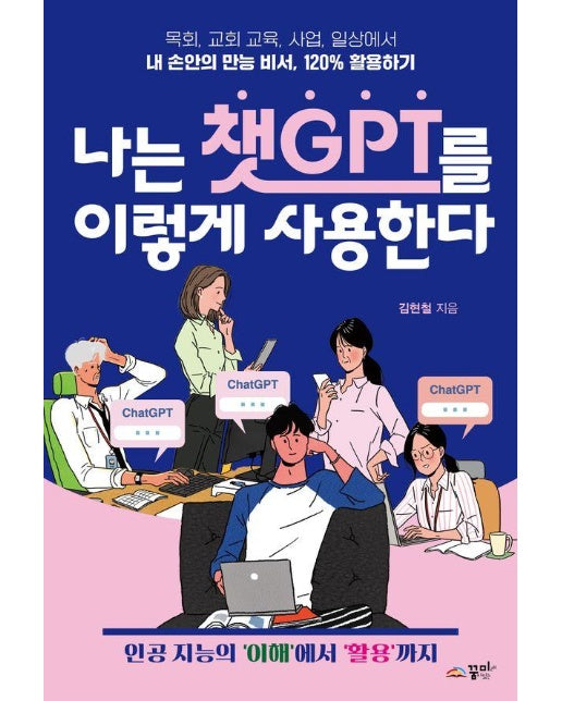 나는 챗GPT를 이렇게 사용한다 : 목회, 교회 교육, 사업, 일상에서 내 손안의 만능 비서, 120% 활용하기 