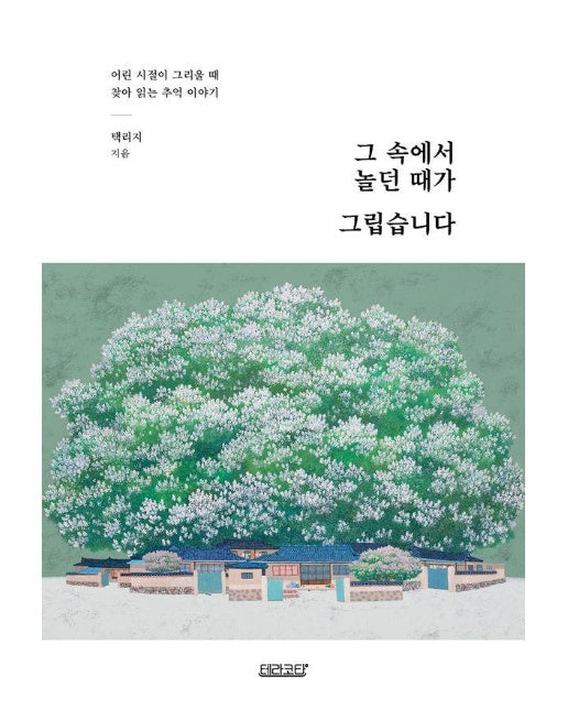 그 속에서 놀던 때가 그립습니다 : 어린 시절이 그리울 때 찾아 읽는 추억 이야기