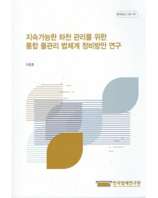 지속가능한 하천 관리를 위한 통합 물관리 법체계 정비방안 연구