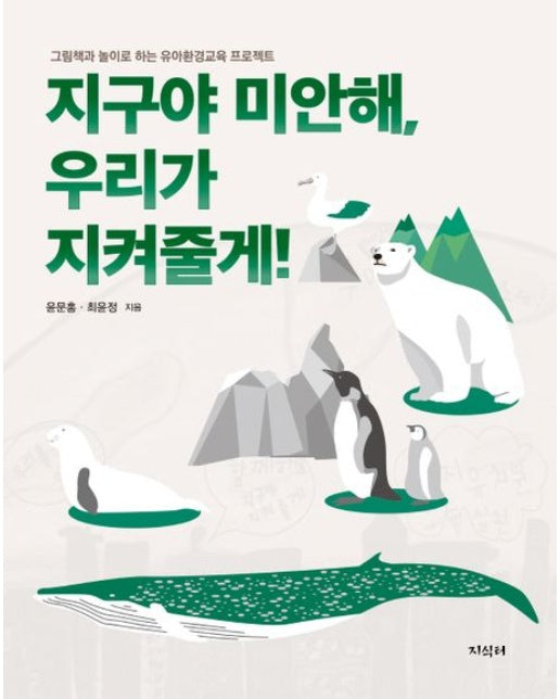 지구야 미안해, 우리가 지켜줄게! : 그림책과 놀이로 하는 유아환경교육 프로젝트
