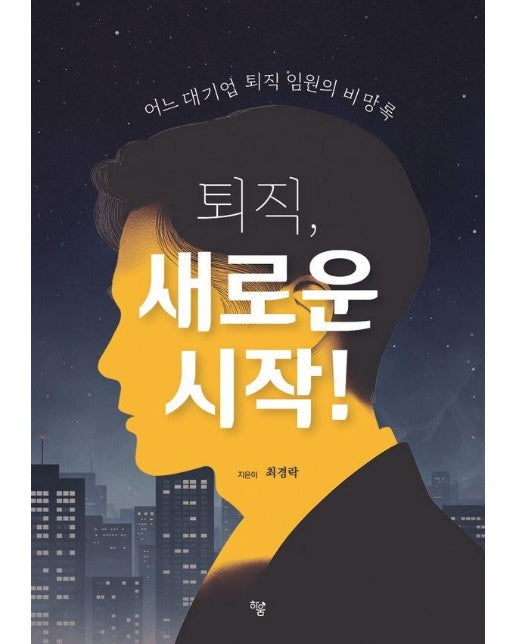 퇴직, 새로운 시작! : 어느 대기업 퇴직 임원의 비망록 