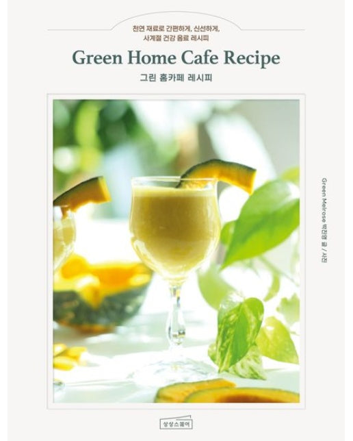 그린 홈카페 레시피 (천연 재료로 간편하게, 신선하게, 사계절 건강 음료 레시피)