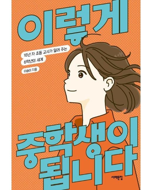 이렇게 중학생이 됩니다 : 18년 차 초등 교사가 알려 주는 6학년의 세계 - 배우는 사람, 교사