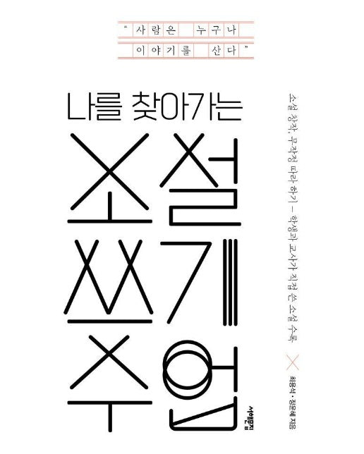 나를 찾아가는 소설 쓰기 수업 : 소설 창작, 무작정 따라 하기, 학생과 교사가 직접 쓴 소설 수록