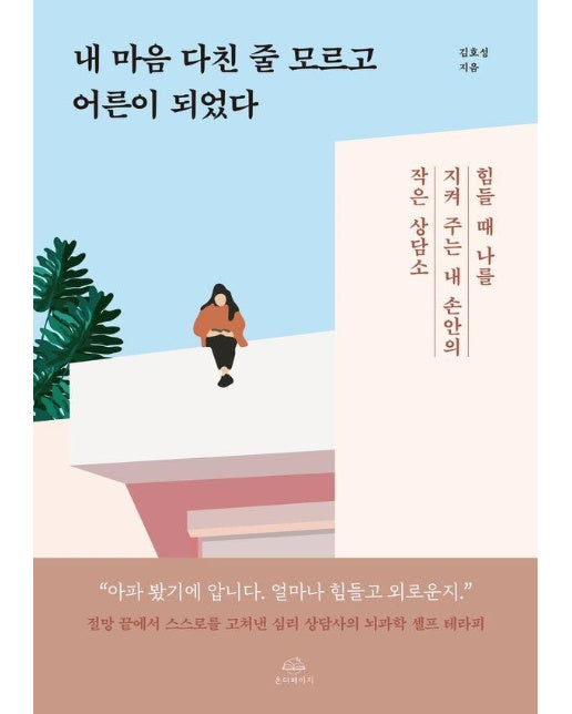 내 마음 다친 줄 모르고 어른이 되었다 : 힘들 때 나를 지켜 주는 내 손안의 작은 상담소 