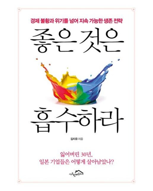 좋은 것은 흡수하라 (경제 불황과 위기를 넘어 지속 가능한 생존 전략 | 잃어버린 30년, 일본 기업들은 어떻게 살아남았나?)