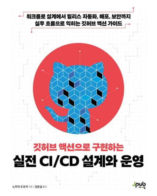 깃허브 액션으로 구현하는 실전 CI/CD 설계와 운영 (워크플로 설계에서 릴리스 자동화, 배포, 보안까지 실무 흐름으로 익히는 깃허브 액션 가이드 | 반양장)