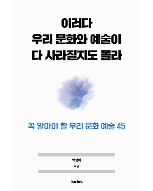 이러다 우리 문화와 예술이 다 사라질지도 몰라 (꼭 기억해야 할 우리 문화와 예술 45)