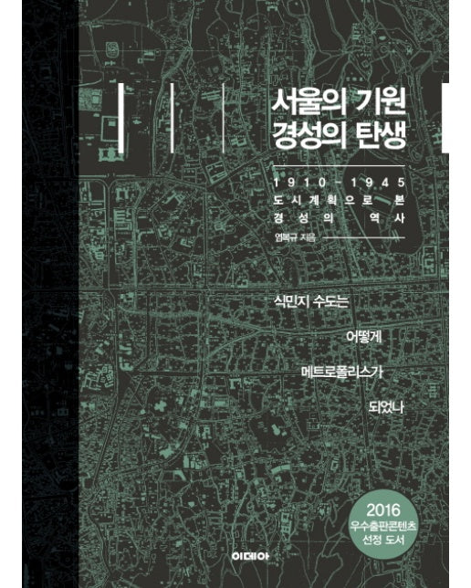 서울의 기원 경성의 탄생 1910-1945 도시계획으로 본 경성의 역사 | 식민지 수도는 어떻게 메트로폴리스가 되었나