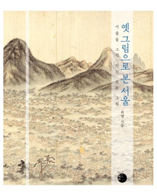 옛 그림으로 본 서울 : 서울을 그린 거의 모든 그림