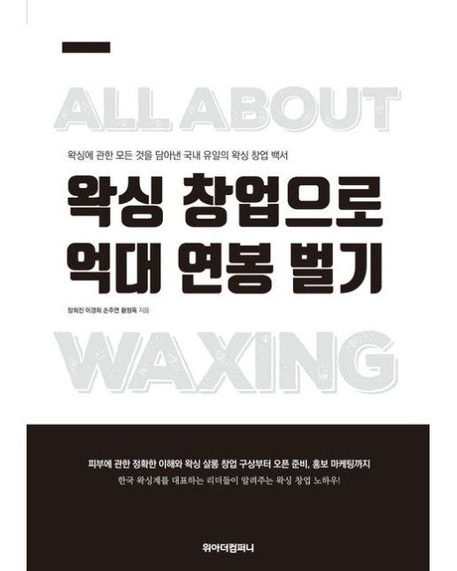 왁싱 창업으로 억대 연봉 벌기 (왁싱에 관한 모든 것을 담아낸 국내 유일의 왁싱 창업 백서)