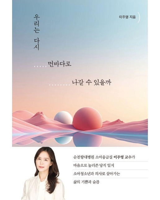 우리는 다시 먼바다로 나갈 수 있을까 : 순천향대 소아응급실 이주영 교수가 마음으로 눌러쓴 당직 일지