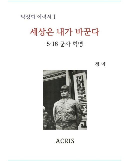 세상은 내가 바꾼다 : 5ㆍ16 군사 혁명 - 박정희 이력서 1