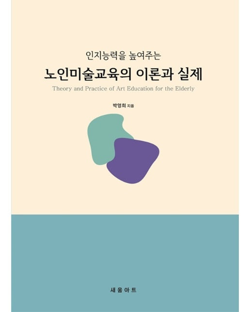 노인미술교육의 이론과 실제 : 인지능력을 높여주는