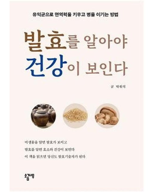 발효를 알아야 건강이 보인다 : 유익균으로 면역력을 키우고 병을 이기는 방법