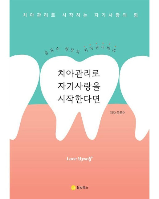 치아관리로 자기사랑을 시작한다면 : 공윤수 원장의 치아관리 백과 