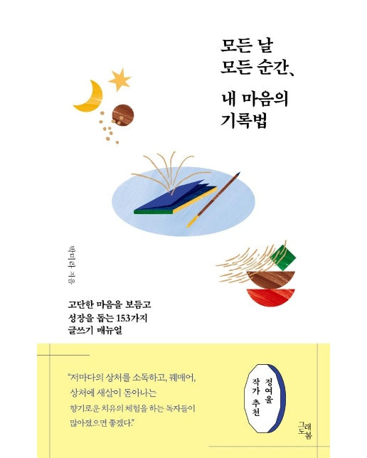 모든 날 모든 순간, 내 마음의 기록법 : 고단한 마음을 보듬고 성장을 돕는 153가지 글쓰기 매뉴얼