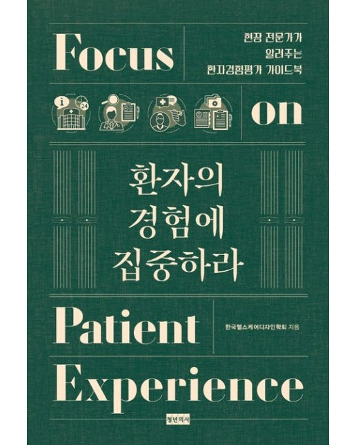 환자의 경험에 집중하라 (현장 전문가가 알려주는 환자경험평가 가이드북)