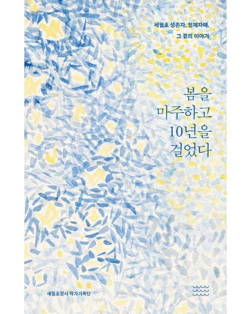 봄을 마주하고 10년을 걸었다 : 세월호 생존자, 형제자매, 그 곁의 이야기 (양장)