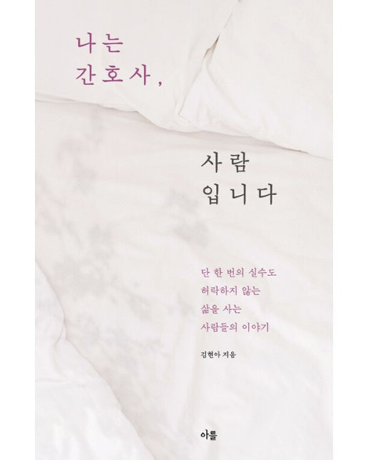 나는 간호사, 사람입니다 : 단 한 번의 실수도 허락하지 않는 삶을 사는 사람들의 이야기