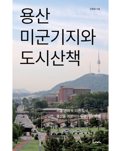 용산 미군기지와 도시산책 (서울 안의 또 다른 도시, 용산을 여행하는 일곱 가지 방법)