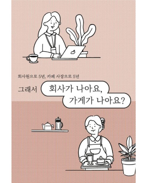 회사가 나아요, 가게가 나아요? (회사원으로 5년, 카페 사장으로 5년 그래서)