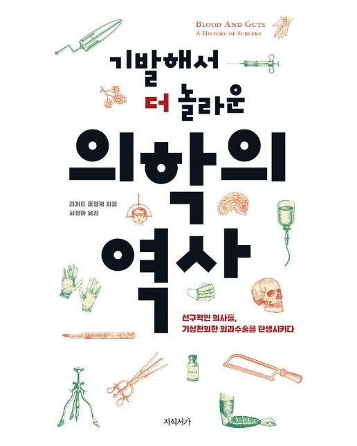 기발해서 더 놀라운 의학의 역사 : 선구적인 의사들, 기상천외한 외과수술을 탄생시키다