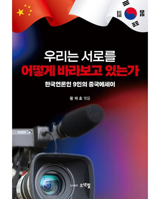 우리는 서로를 어떻게 바라보고 있는가 : 한중언론인 9인의 중국에세이