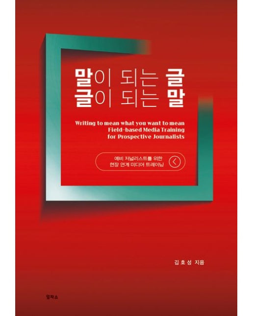 말이 되는 글 글이 되는 말 (예비저널리스트를 위한 현장 연계 미디어 트레이닝)