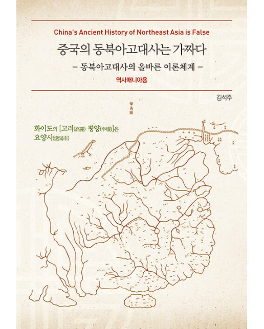 중국의 동북아고대사는 가짜다 : 동북아고대사의 올바른 이론체계