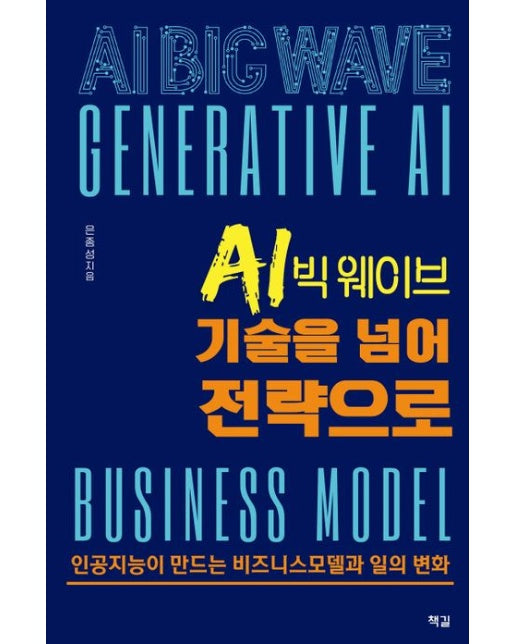 AI 빅 웨이브, 기술을 넘어 전략으로 (인공지능이 만드는 비즈니스모델과 일의 변화 | 반양장)