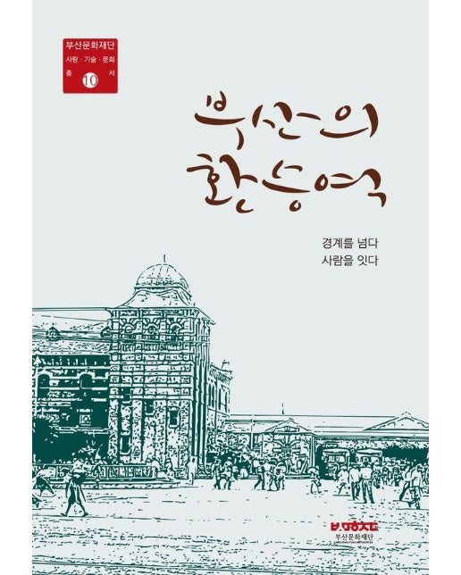 부산의 환승역 : 경계를 넘다 사람을 잇다 -  부산문화재단 사람.기술.문화총서 10