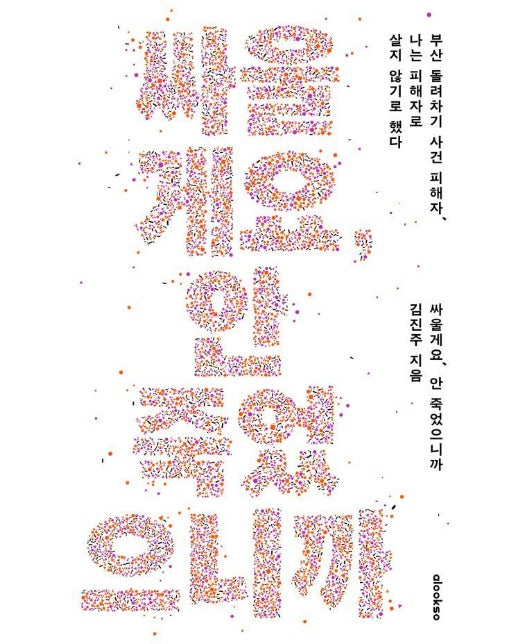 싸울게요, 안 죽었으니까 : 부산 돌려차기 사건 피해자, 나는 피해자로 살지 않기로 했다