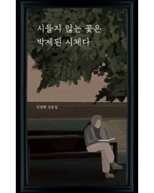 시들지 않는 꽃은 박제된 시체다 (진연화 산문집)