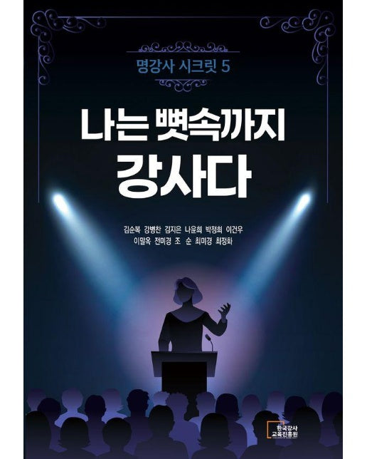 나는 뼛속까지 강사다 : 11명의 명강사가 이야기하는 강사로서의 생존 전략과 비전, 명강사 시크릿 5