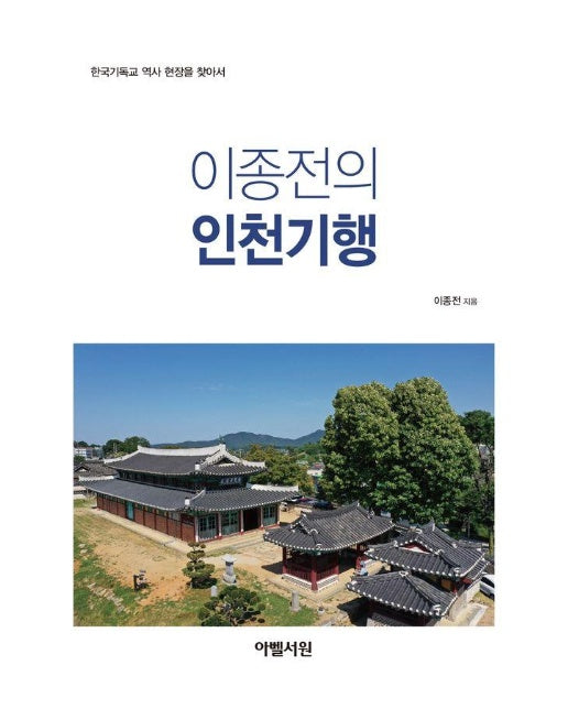 이종전의 인천기행 : 한국기독교 역사 현장을 찾아