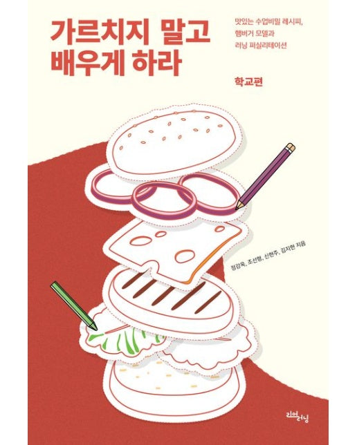 가르치지 말고 배우게 하라: 학교편 (맛있는 수업비밀 레시피, 햄버거 모델과 러닝 퍼실리테이션)